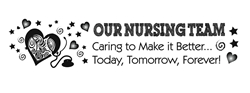 Our Nursing Team: Caring To Make It Better...Today, Tomorrow, Forever!  