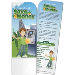 Smart Kids Save Money Bookmark Smart Kids Save Money Bookmark, BetterLifeLine, BetterLife, Education, Educational, information, Informational, Wellness, Guide, Brochure, Paper, Low-cost, Low-Price, Cheap, Instruction, Instructional, Booklet, Small, Reference, Interactive, Learn, Learning, Read, Reading, Health, Well-Being, Living, Awareness, Book, Mark, Tab, Marker, Bookmarker, Page holder, Placeholder, Place, Holder, Card, 2-side, 2-sided, Page, Financial, Debit, Credit, Check, Credit union, Investment, Loan, Savings, Finance, Money, Checking, Cash, Transactions, Budget, Wallet, Purse, Creditcard, Balance, Reconciliation, Retirement, House, Home, Mortgage, Refinance, Real Estate, Bill, Debt, Fraud,Imprinted, Personalized, Promotional, with name on it, Giveaway, 